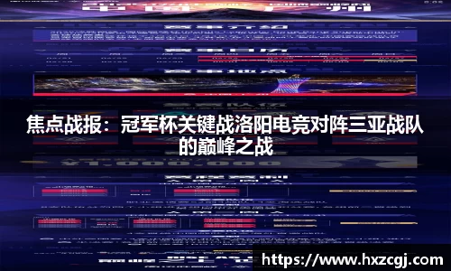 焦点战报：冠军杯关键战洛阳电竞对阵三亚战队的巅峰之战