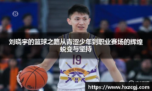 刘晓宇的篮球之路从青涩少年到职业赛场的辉煌蜕变与坚持