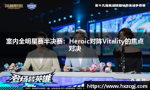 室内全明星赛半决赛：Heroic对阵Vitality的焦点对决