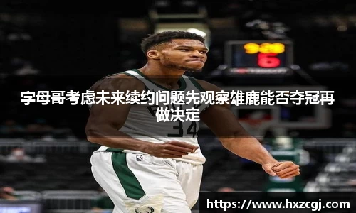 字母哥考虑未来续约问题先观察雄鹿能否夺冠再做决定